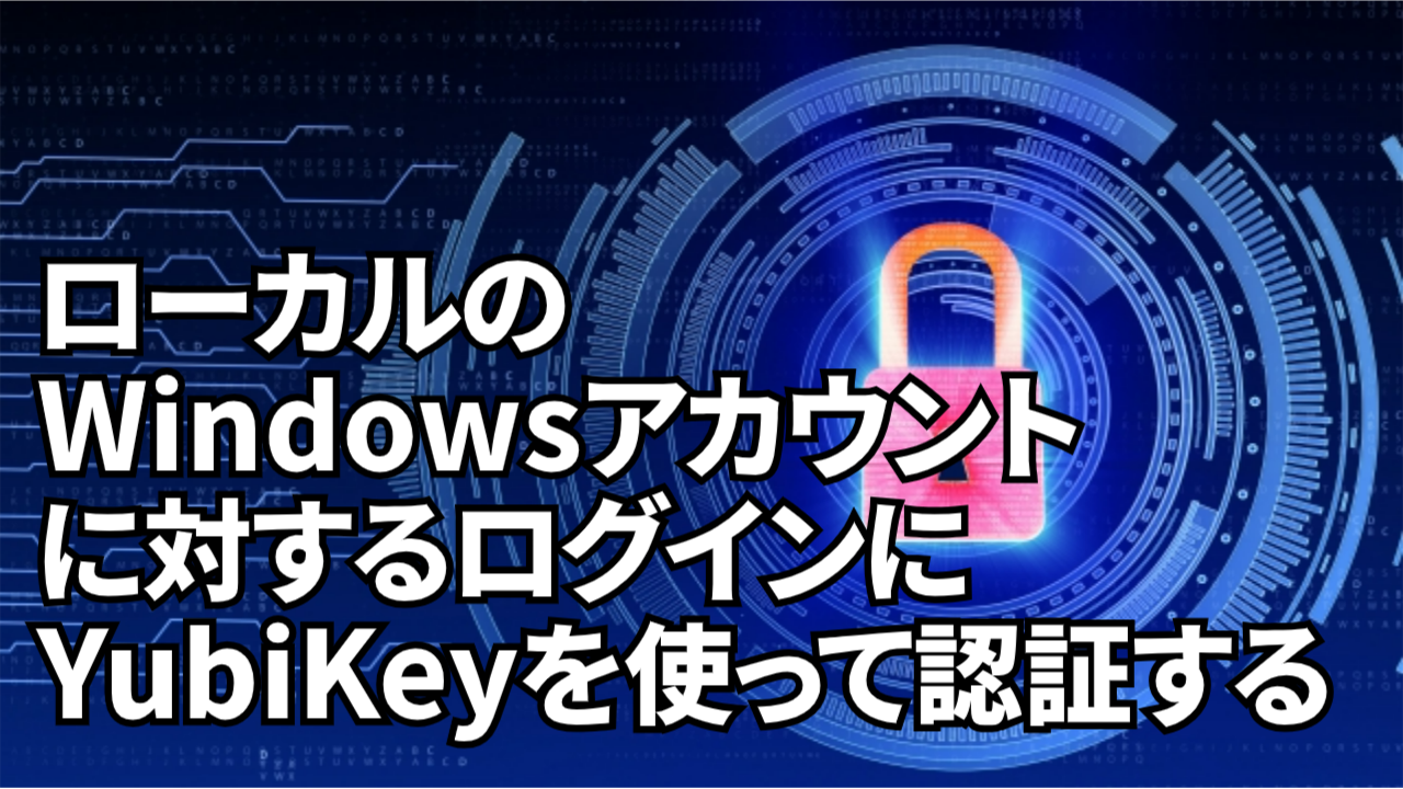 ローカルの Windows アカウントに対するログインにYubiKeyを使って認証する – 多要素認証用セキュリティキー「YubiKey」|  SCSK株式会社