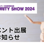 SECURITY SHOW 2024（3月12日（火）から15日（金）：東京ビッグサイト）にYubiKeyとRADIUS GUARD S V7を共同出展。最新の認証対策をご紹介！