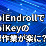 YubiKey登録作業の負担を削減するYubiEnrollとは
