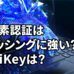 フィッシング耐性がある多要素認証とは？YubiKeyはフィッシング耐性があるのか？ 